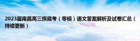 2023届南昌高三摸底考（零模）语文答案解析及试卷汇总（持续更新）