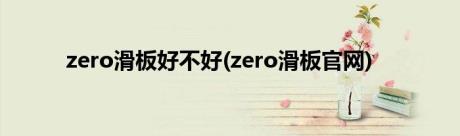 zero滑板好不好(zero滑板官网)