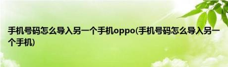 手机号码怎么导入另一个手机oppo(手机号码怎么导入另一个手机)