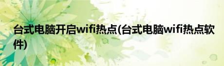 台式电脑开启wifi热点(台式电脑wifi热点软件)