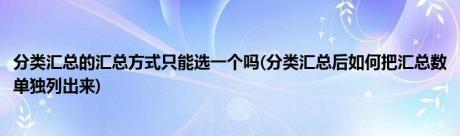 分类汇总的汇总方式只能选一个吗(分类汇总后如何把汇总数单独列出来)