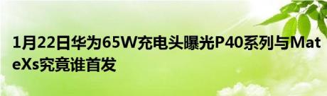 1月22日华为65W充电头曝光P40系列与MateXs究竟谁首发