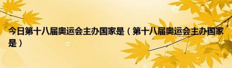 今日第十八届奥运会主办国家是（第十八届奥运会主办国家是）