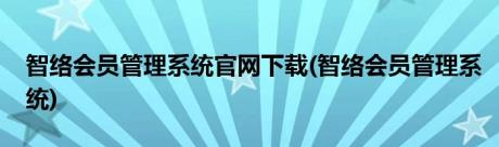 智络会员管理系统官网下载(智络会员管理系统)