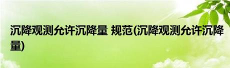 沉降观测允许沉降量 规范(沉降观测允许沉降量)