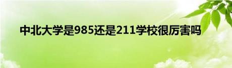 中北大学是985还是211学校很厉害吗