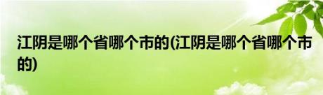 江阴是哪个省哪个市的(江阴是哪个省哪个市的)