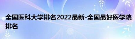 全国医科大学排名2022最新-全国最好医学院排名