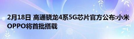 2月18日 高通骁龙4系5G芯片官方公布:小米OPPO将首批搭载