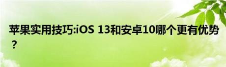 苹果实用技巧:iOS 13和安卓10哪个更有优势？