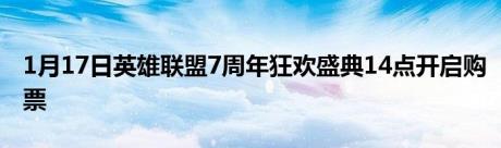 1月17日英雄联盟7周年狂欢盛典14点开启购票