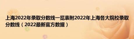 上海2022年录取分数线一览表附2022年上海各大院校录取分数线（2022最新官方数据）