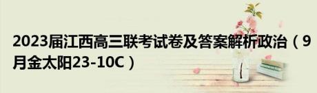 2023届江西高三联考试卷及答案解析政治（9月金太阳23-10C）