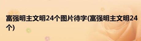 富强明主文明24个图片待字(富强明主文明24个)