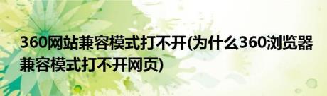 360网站兼容模式打不开(为什么360浏览器兼容模式打不开网页)