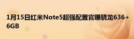 1月15日红米Note5超强配置官曝骁龙636+6GB