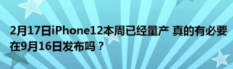 2月17日iPhone12本周已经量产 真的有必要在9月16日发布吗？