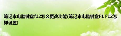 笔记本电脑键盘f12怎么更改功能(笔记本电脑键盘F1 F12怎样设置)