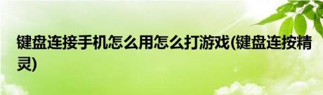 键盘连接手机怎么用怎么打游戏(键盘连按精灵)