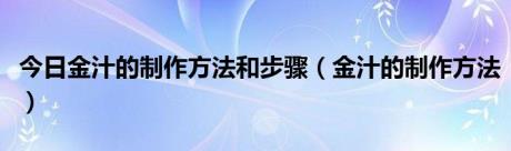 今日金汁的制作方法和步骤（金汁的制作方法）