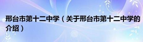 邢台市第十二中学（关于邢台市第十二中学的介绍）