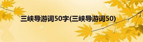 三峡导游词50字(三峡导游词50)