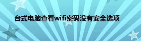 台式电脑查看wifi密码没有安全选项