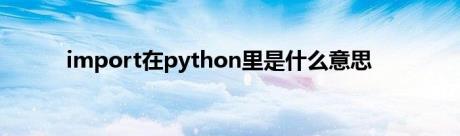 import在python里是什么意思
