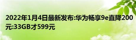 2022年1月4日最新发布:华为畅享9e直降200元:33GB才599元