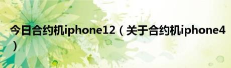 今日合约机iphone12（关于合约机iphone4）