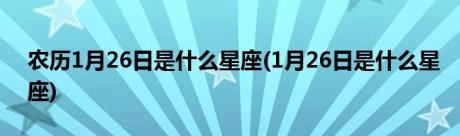 农历1月26日是什么星座(1月26日是什么星座)