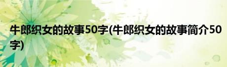 牛郎织女的故事50字(牛郎织女的故事简介50字)