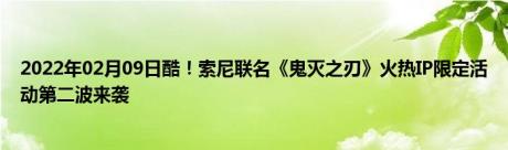 2022年02月09日酷！索尼联名《鬼灭之刃》火热IP限定活动第二波来袭