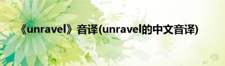 《unravel》音译(unravel的中文音译)