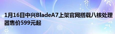 1月16日中兴BladeA7上架官网搭载八核处理器售价599元起