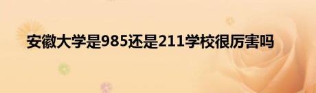 安徽大学是985还是211学校很厉害吗