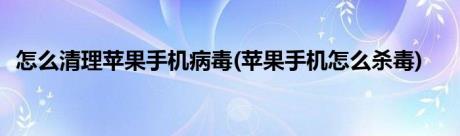 怎么清理苹果手机病毒(苹果手机怎么杀毒)