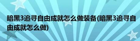 暗黑3追寻自由成就怎么做装备(暗黑3追寻自由成就怎么做)