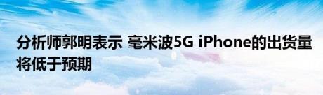 分析师郭明表示 毫米波5G iPhone的出货量将低于预期
