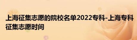 上海征集志愿的院校名单2022专科-上海专科征集志愿时间