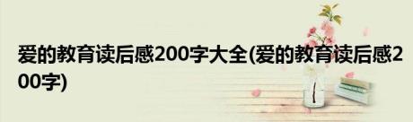 爱的教育读后感200字大全(爱的教育读后感200字)