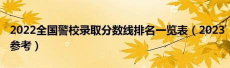 2022全国警校录取分数线排名一览表（2023参考）