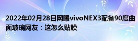2022年02月28日网曝vivoNEX3配备90度曲面玻璃网友：这怎么贴膜