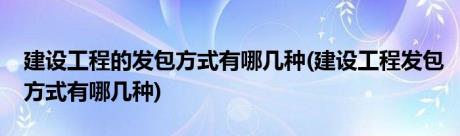 建设工程的发包方式有哪几种(建设工程发包方式有哪几种)