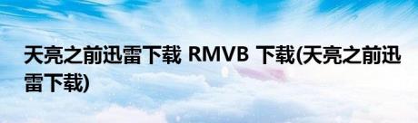 天亮之前迅雷下载 RMVB 下载(天亮之前迅雷下载)