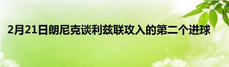 2月21日朗尼克谈利兹联攻入的第二个进球