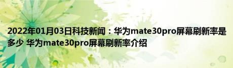 2022年01月03日科技新闻：华为mate30pro屏幕刷新率是多少 华为mate30pro屏幕刷新率介绍