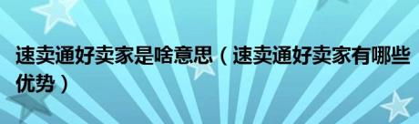 速卖通好卖家是啥意思（速卖通好卖家有哪些优势）