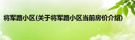 将军路小区(关于将军路小区当前房价介绍)