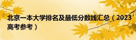 北京一本大学排名及最低分数线汇总（2023高考参考）